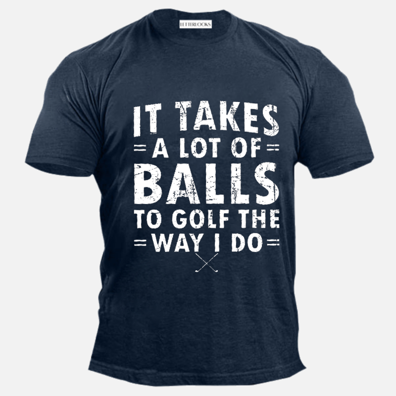 It Takes A Lot Of Balls To Golf The Way I Do Men's Casual T-Shirt