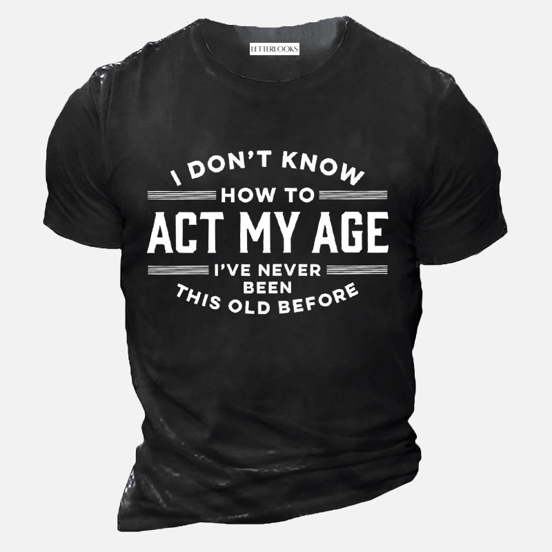 I Don't Know How To Act My Age I've Never Been This Old Before Men's Casual T-Shirt