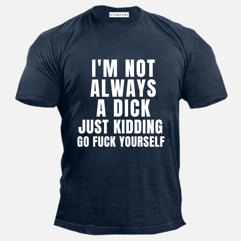 I'm Not Always A Dick Just Kidding Go Fuck Yourself Men's Casual T-Shirt