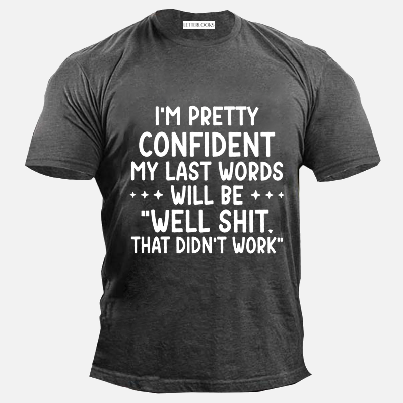I’m Pretty Confident My Last Words Will Be Will Shit That Didn't Work Men's T-Shirt
