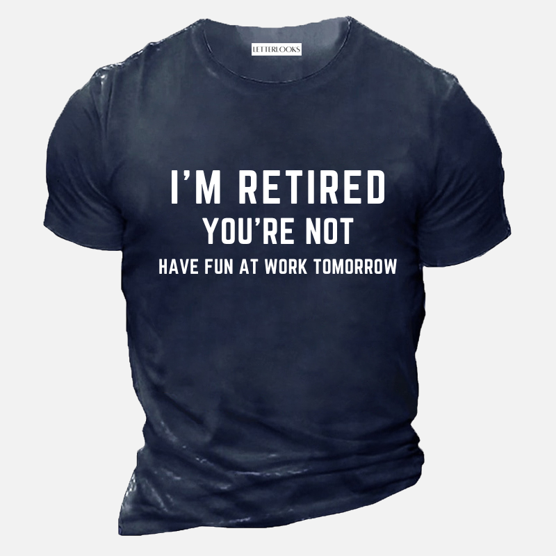 I'm Retired You're Not Have Fun At Work Tomorrow Men's Casual T-Shirt