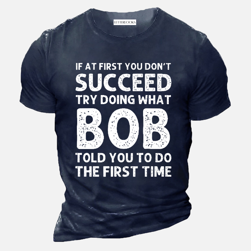If At First You Don't Succeed Try Doing What Bob Told Your To Do The First Time Men's Casual T-Shirt