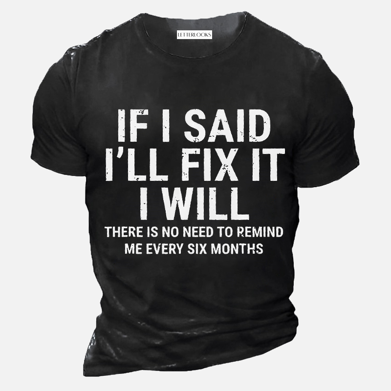 If I Said I'll Fix It I Will There Is No Need To Remind Me Every Six Months Men's Casual T-Shirt