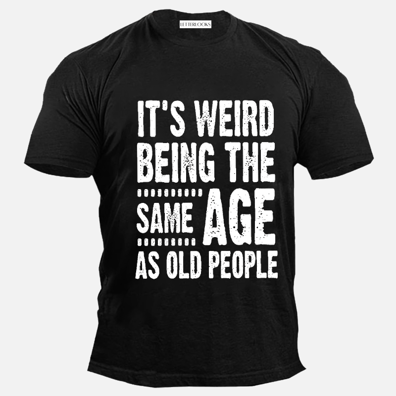 It's Weird Being The Same Age As Old People Letter Print Men's Casual T-Shirt