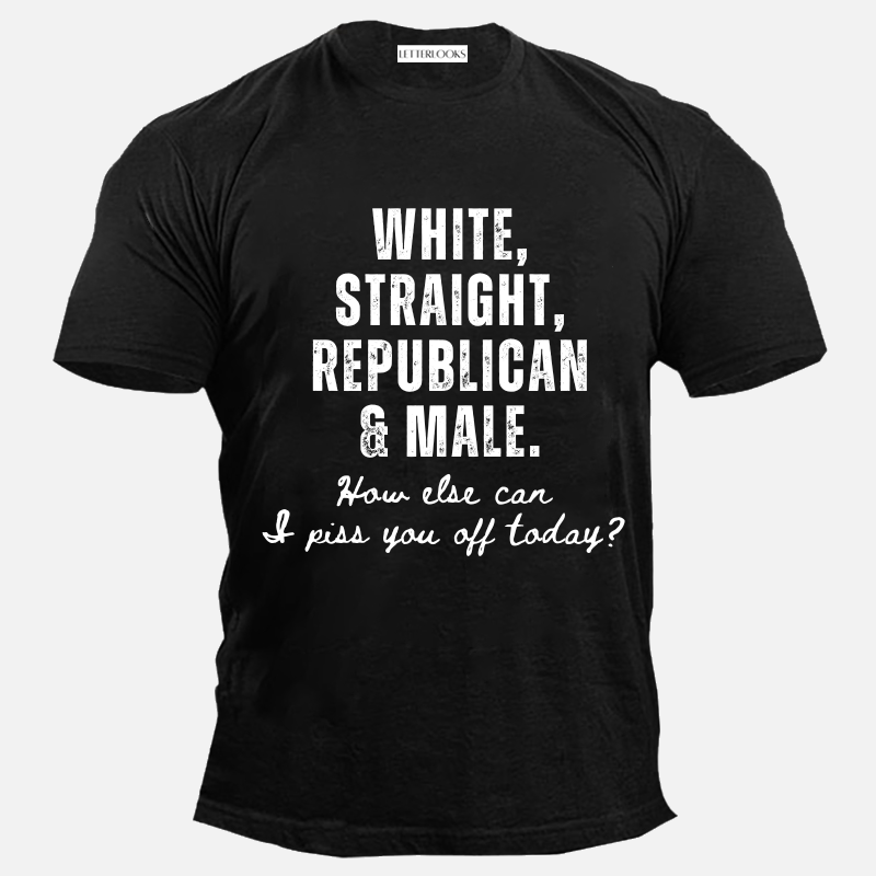 White Straight Republican Male How Else Can I Piss You Off Today Men's Casual T-Shirt