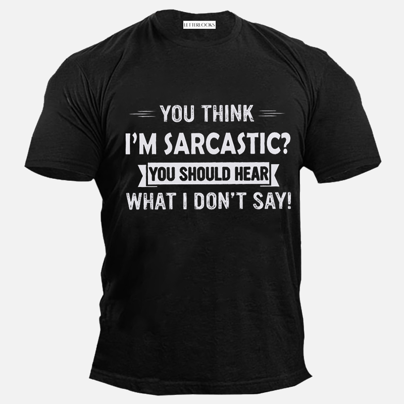 You Think I'm Sarcastic You Should Hear What I Don't Say Men's Casual T-Shirt