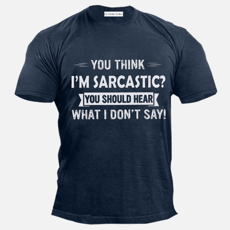 You Think I'm Sarcastic You Should Hear What I Don't Say Men's Casual T-Shirt